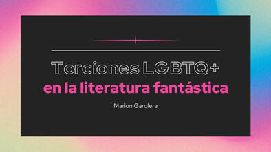 Torciones LGBTQ+ en la literatura fantástica Torciones LGBTQ+ en la literatura fantástica
